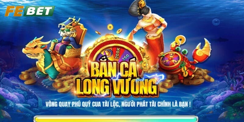 Bắn Cá Long Vương – Trải Nghiệm Siêu Phẩm Game Tại Febet Giới thiệu tuyệt phẩm bắn cá Long Vương
