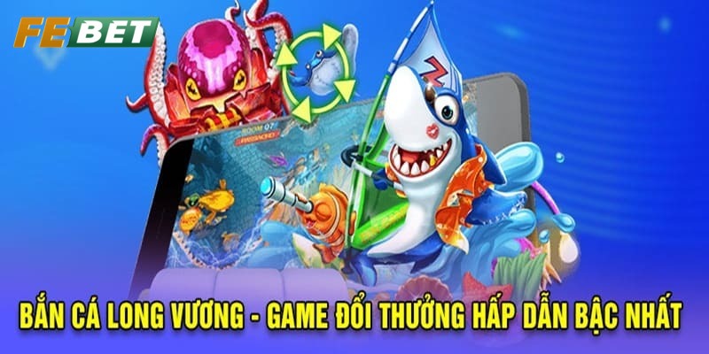 Bắn Cá Long Vương – Trải Nghiệm Siêu Phẩm Game Tại Febet Nhiều phòng chơi cho bạn lựa chọn tại bắn cá Long Vương